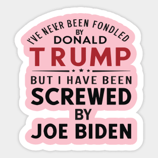 I've Never Been Fondled By Donald Trump But I Have Been Screwed By Joe Biden Sticker